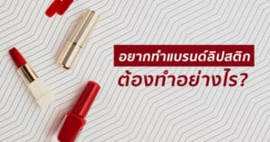 อยากทำแบรนด์ลิปสติกเป็นของตัวเอง ทำอย่างไร?